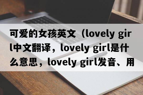 可愛的女孩英文（lovely girl中文翻譯，lovely girl是什么意思，lovely girl發(fā)音、用法及例句）