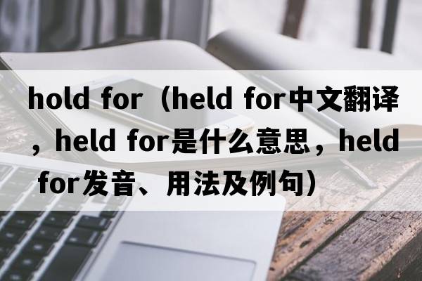 hold for（held for中文翻譯，held for是什么意思，held for發(fā)音、用法及例句）