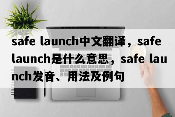 safe launch中文翻譯，safe launch是什么意思，safe launch發(fā)音、用法及例句