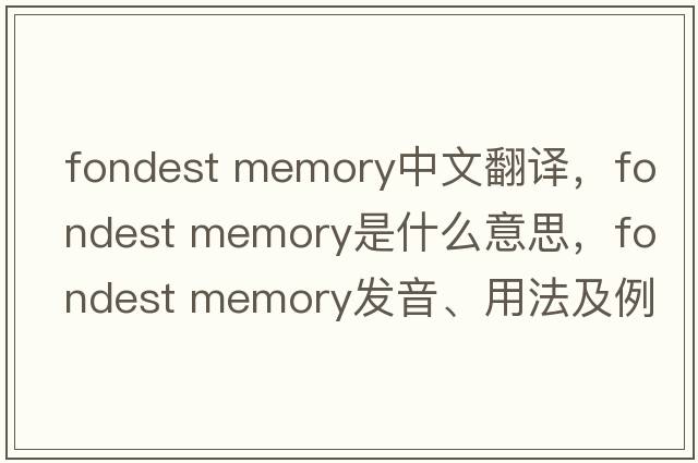 fondest memory中文翻譯，fondest memory是什么意思，fondest memory發(fā)音、用法及例句