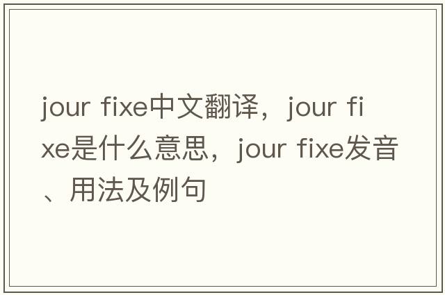 jour fixe中文翻譯，jour fixe是什么意思，jour fixe發(fā)音、用法及例句