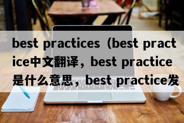 best practices（best practice中文翻譯，best practice是什么意思，best practice發(fā)音、用法及例句）