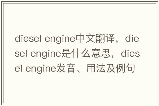 diesel engine中文翻譯，diesel engine是什么意思，diesel engine發(fā)音、用法及例句