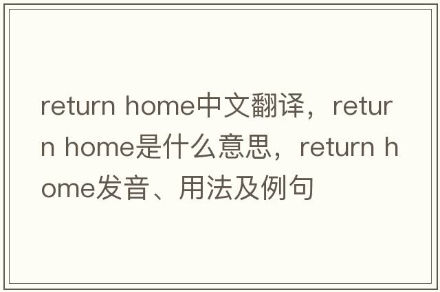 return home中文翻譯，return home是什么意思，return home發(fā)音、用法及例句