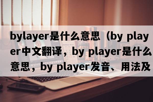 bylayer是什么意思（by player中文翻譯，by player是什么意思，by player發(fā)音、用法及例句）