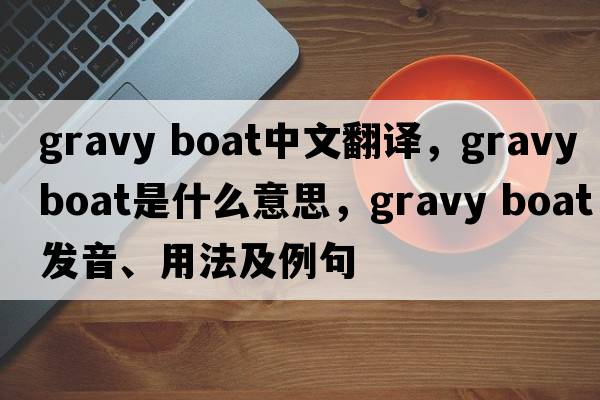 gravy boat中文翻譯，gravy boat是什么意思，gravy boat發(fā)音、用法及例句