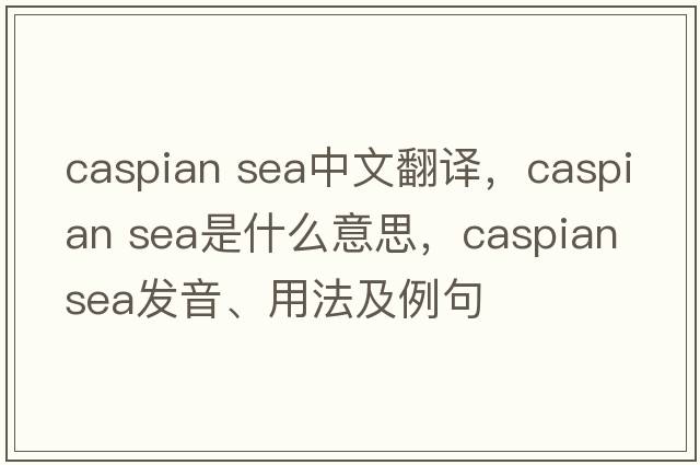 caspian sea中文翻譯，caspian sea是什么意思，caspian sea發(fā)音、用法及例句