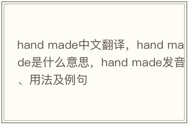 hand made中文翻譯，hand made是什么意思，hand made發(fā)音、用法及例句