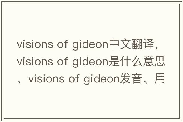 visions of gideon中文翻譯，visions of gideon是什么意思，visions of gideon發(fā)音、用法及例句