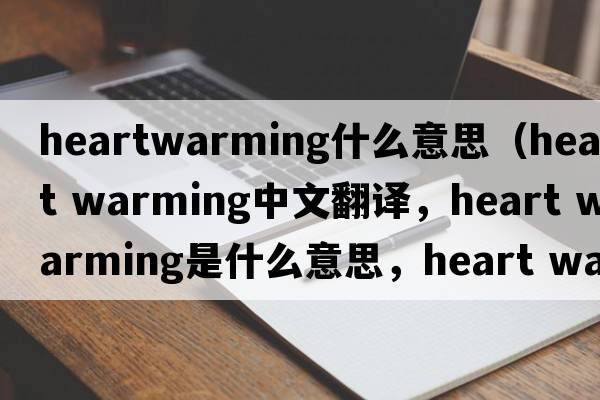 heartwarming什么意思（heart warming中文翻譯，heart warming是什么意思，heart warming發(fā)音、用法及例句）