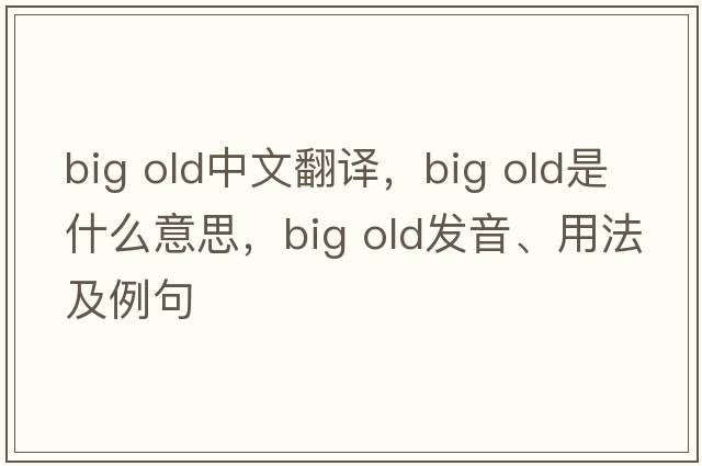 big old中文翻譯，big old是什么意思，big old發(fā)音、用法及例句