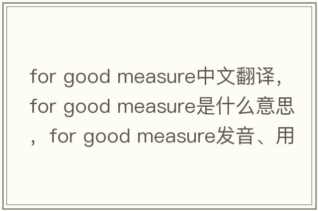 for good measure中文翻譯，for good measure是什么意思，for good measure發(fā)音、用法及例句