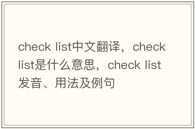 check list中文翻譯，check list是什么意思，check list發(fā)音、用法及例句