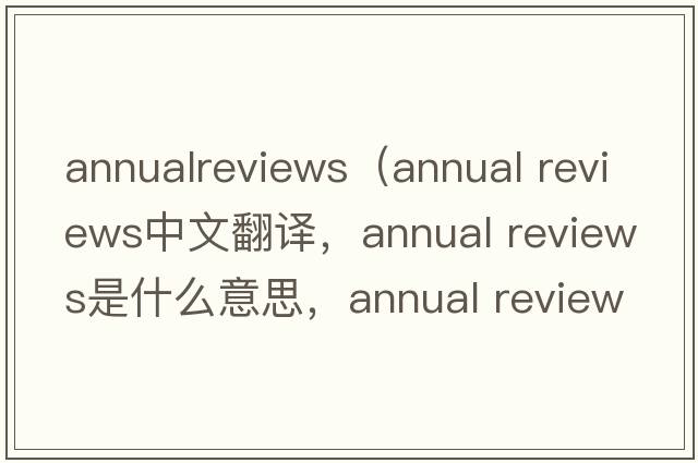annualreviews（annual reviews中文翻譯，annual reviews是什么意思，annual reviews發(fā)音、用法及例句）