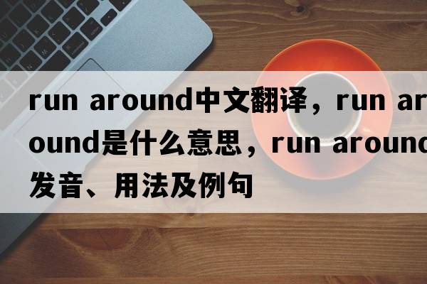 run around中文翻譯，run around是什么意思，run around發(fā)音、用法及例句