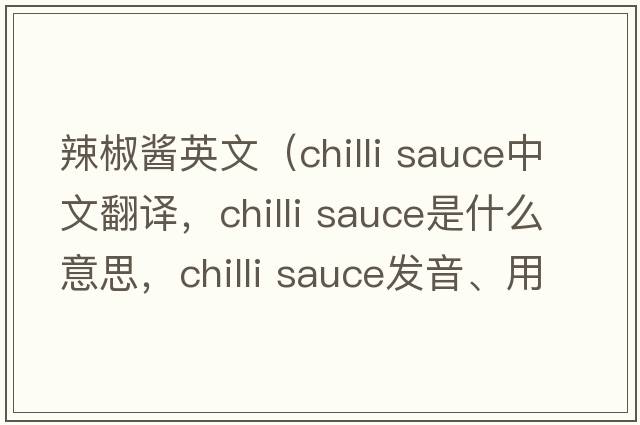 辣椒醬英文（chilli sauce中文翻譯，chilli sauce是什么意思，chilli sauce發(fā)音、用法及例句）