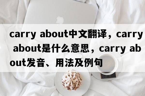 carry about中文翻譯，carry about是什么意思，carry about發(fā)音、用法及例句