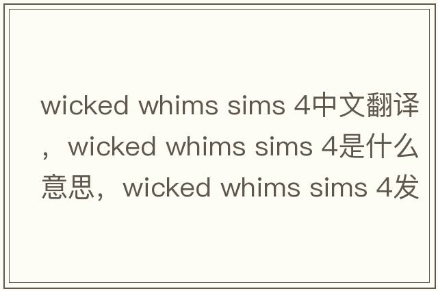 wicked whims sims 4中文翻譯，wicked whims sims 4是什么意思，wicked whims sims 4發(fā)音、用法及例句
