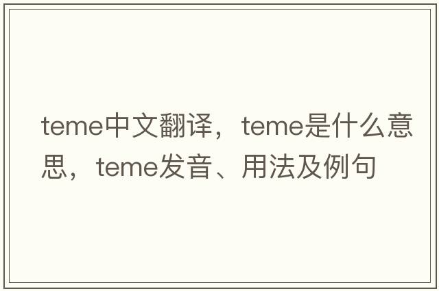 TEME中文翻譯，TEME是什么意思，TEME發(fā)音、用法及例句