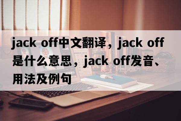 jack off中文翻譯，jack off是什么意思，jack off發(fā)音、用法及例句