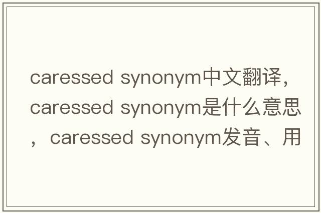 caressed synonym中文翻譯，caressed synonym是什么意思，caressed synonym發(fā)音、用法及例句