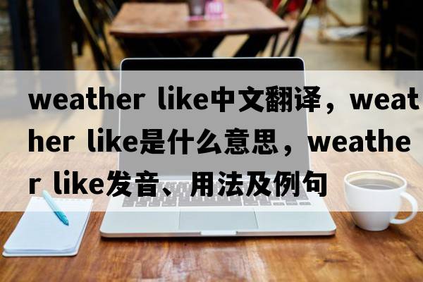 weather like中文翻譯，weather like是什么意思，weather like發(fā)音、用法及例句