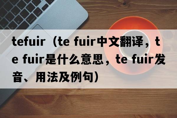 tefuir（te fuir中文翻譯，te fuir是什么意思，te fuir發(fā)音、用法及例句）