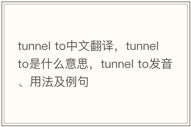 tunnel to中文翻譯，tunnel to是什么意思，tunnel to發(fā)音、用法及例句