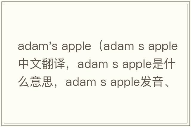 adam's apple（adam s apple中文翻譯，adam s apple是什么意思，adam s apple發(fā)音、用法及例句）