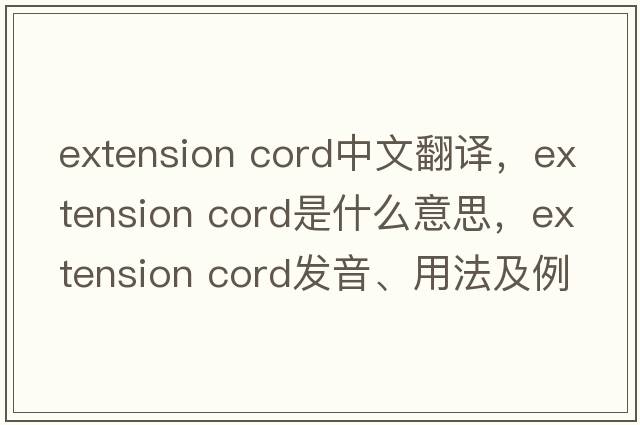 extension cord中文翻譯，extension cord是什么意思，extension cord發(fā)音、用法及例句
