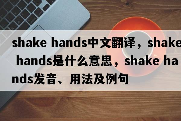 shake hands中文翻譯，shake hands是什么意思，shake hands發(fā)音、用法及例句