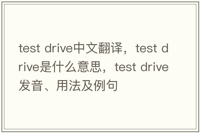 test drive中文翻譯，test drive是什么意思，test drive發(fā)音、用法及例句