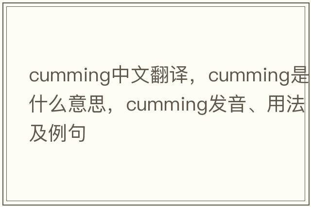 Cumming中文翻譯，Cumming是什么意思，Cumming發(fā)音、用法及例句