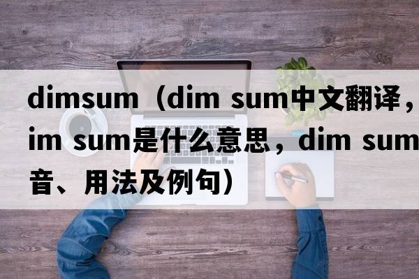 dimsum（dim sum中文翻譯，dim sum是什么意思，dim sum發(fā)音、用法及例句）