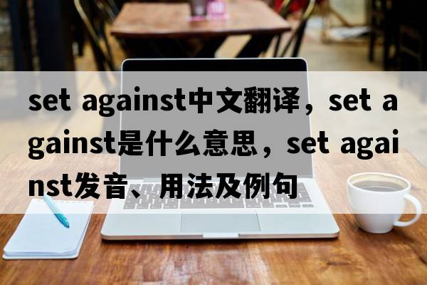 set against中文翻譯，set against是什么意思，set against發(fā)音、用法及例句