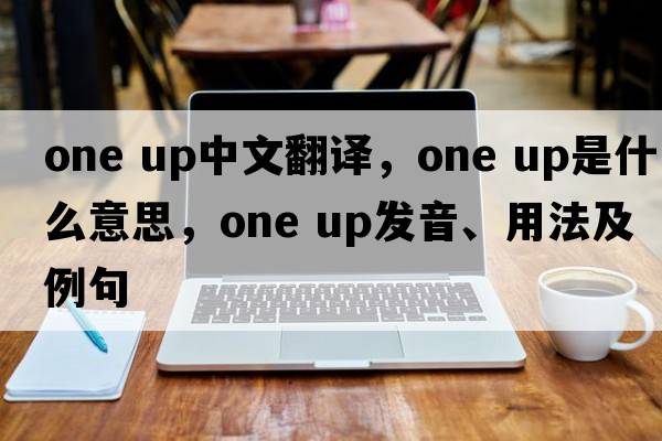 one up中文翻譯，one up是什么意思，one up發(fā)音、用法及例句