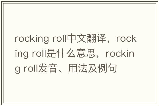 rocking roll中文翻譯，rocking roll是什么意思，rocking roll發(fā)音、用法及例句