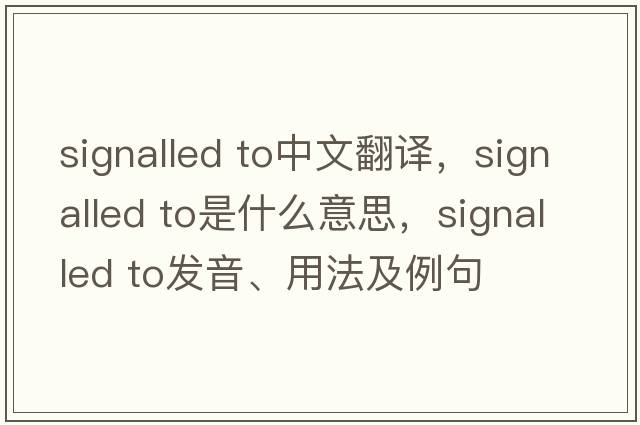 signalled to中文翻譯，signalled to是什么意思，signalled to發(fā)音、用法及例句