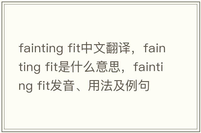 fainting fit中文翻譯，fainting fit是什么意思，fainting fit發(fā)音、用法及例句