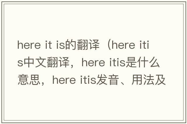here it is的翻譯（here itis中文翻譯，here itis是什么意思，here itis發(fā)音、用法及例句）