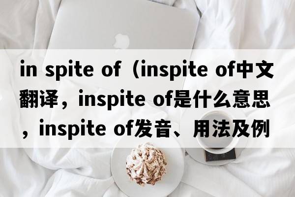 in spite of（inspite of中文翻譯，inspite of是什么意思，inspite of發(fā)音、用法及例句）