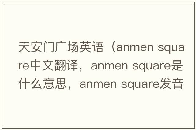 天安門廣場英語（anmen square中文翻譯，anmen square是什么意思，anmen square發(fā)音、用法及例句）