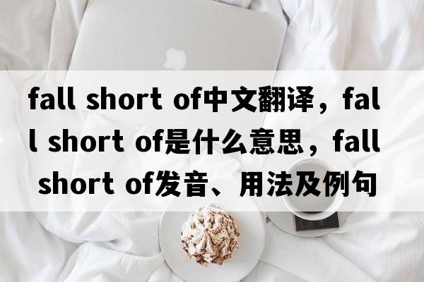 fall short of中文翻譯，fall short of是什么意思，fall short of發(fā)音、用法及例句