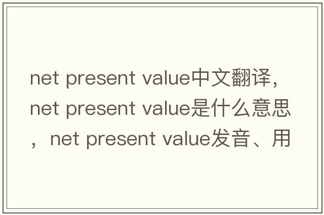 net present value中文翻譯，net present value是什么意思，net present value發(fā)音、用法及例句