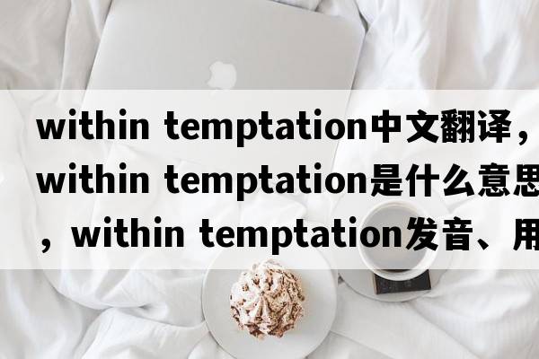 within temptation中文翻譯，within temptation是什么意思，within temptation發(fā)音、用法及例句