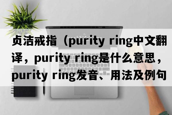 貞潔戒指（purity ring中文翻譯，purity ring是什么意思，purity ring發(fā)音、用法及例句）