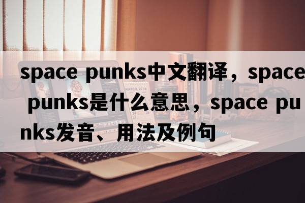 space punks中文翻譯，space punks是什么意思，space punks發(fā)音、用法及例句