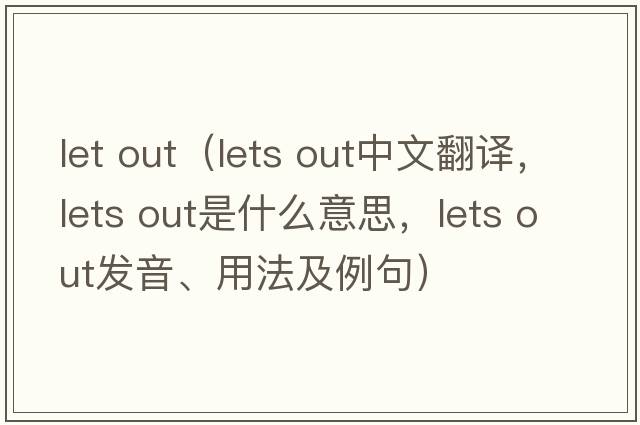 let out（lets out中文翻譯，lets out是什么意思，lets out發(fā)音、用法及例句）