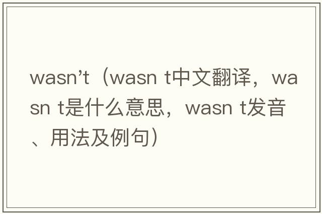 wasn't（wasn t中文翻譯，wasn t是什么意思，wasn t發(fā)音、用法及例句）