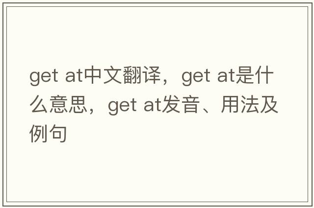 get at中文翻譯，get at是什么意思，get at發(fā)音、用法及例句